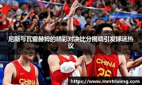 尼斯与瓦雷赫姆的精彩对决比分揭晓引发球迷热议