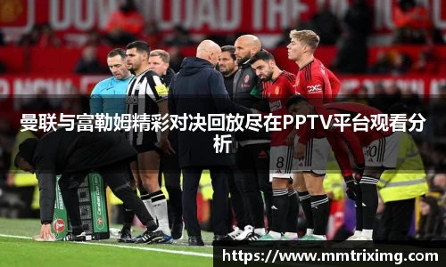 曼联与富勒姆精彩对决回放尽在PPTV平台观看分析